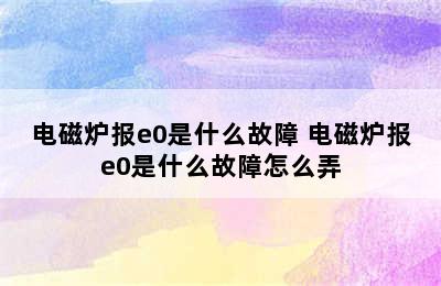 电磁炉报e0是什么故障 电磁炉报e0是什么故障怎么弄